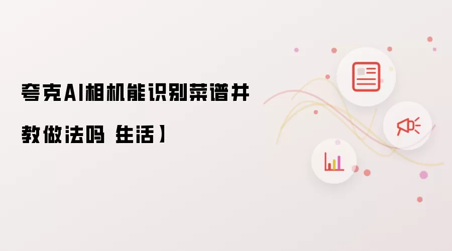 夸克AI相机能识别菜谱并教做法吗【生活】