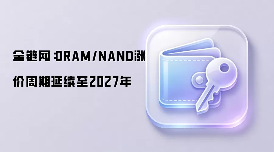 全链网：DRAM/NAND涨价周期延续至2027年，存储芯片供需缺口扩大