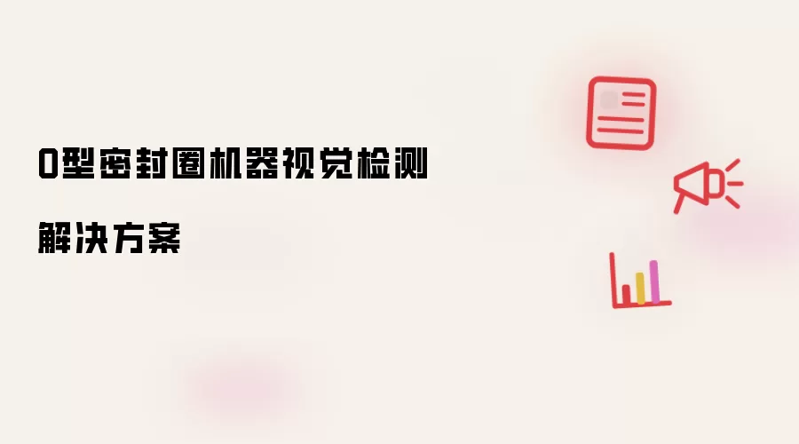 O型密封圈机器视觉检测解决方案
