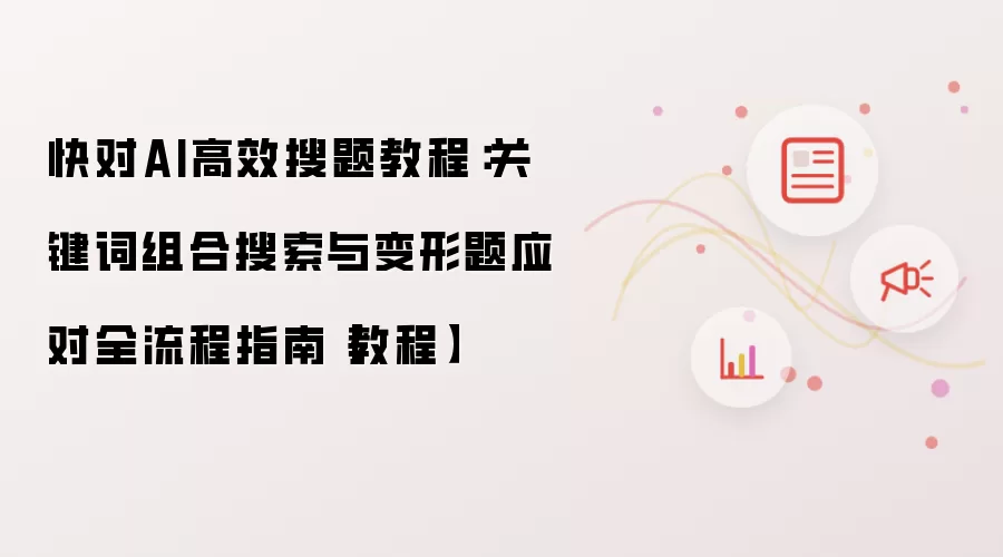 快对AI高效搜题教程:关键词组合搜索与变形题应对全流程指南【教程】