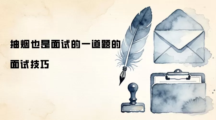 抽烟也是面试的一道题的面试技巧