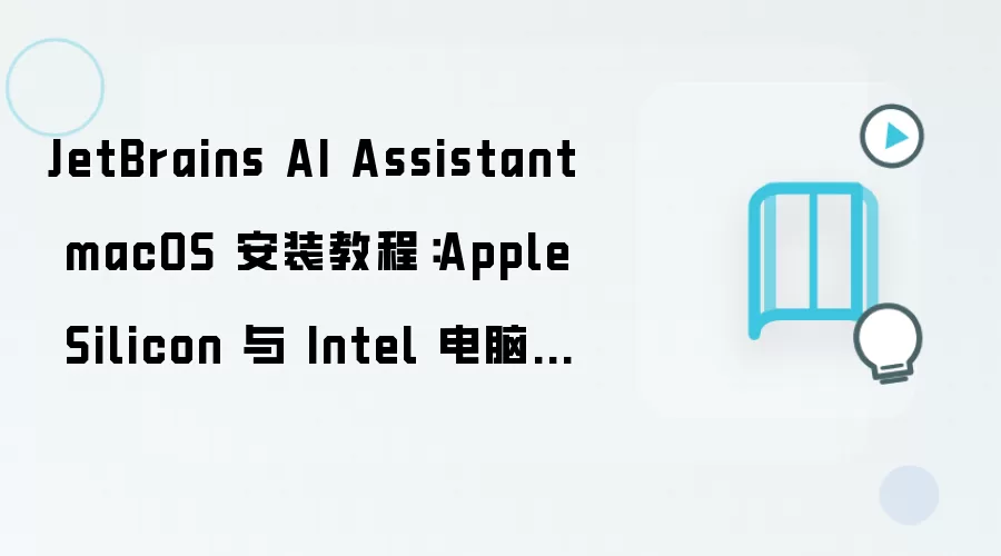 JetBrains AI Assistant macOS 安装教程:Apple Silicon 与 Intel 电脑配置步骤整理