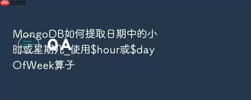 MongoDB如何提取日期中的小时或星期几_使用$hour或$dayOfWeek算子