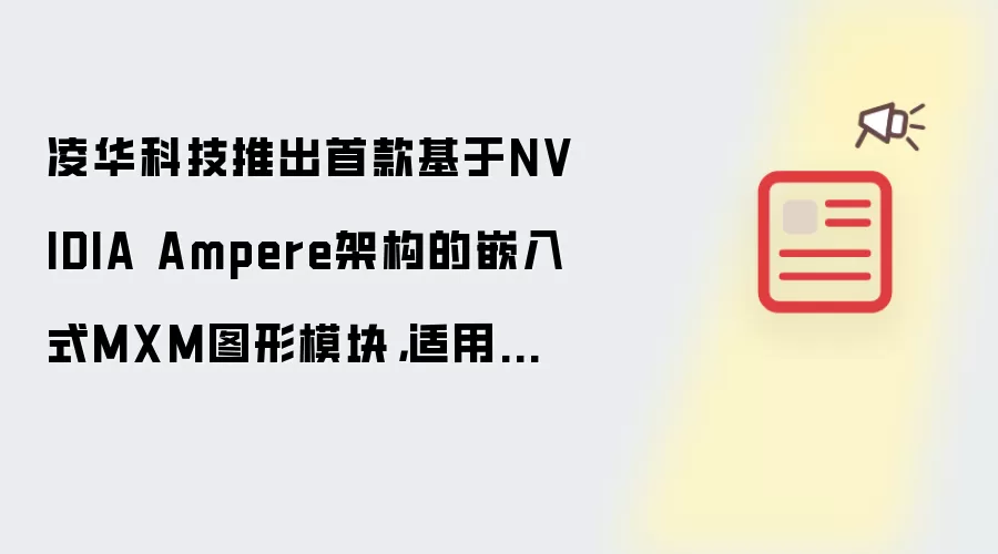 凌华科技推出首款基于NVIDIA Ampere架构的嵌入式MXM图形模块,适用于边缘计算和AI