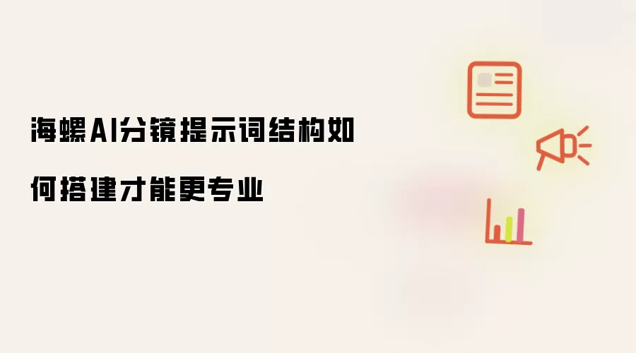 海螺AI分镜提示词结构如何搭建才能更专业