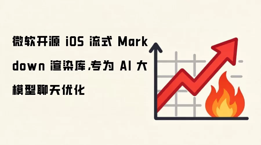 微软开源 iOS 流式 Markdown 渲染库,专为 AI 大模型聊天优化