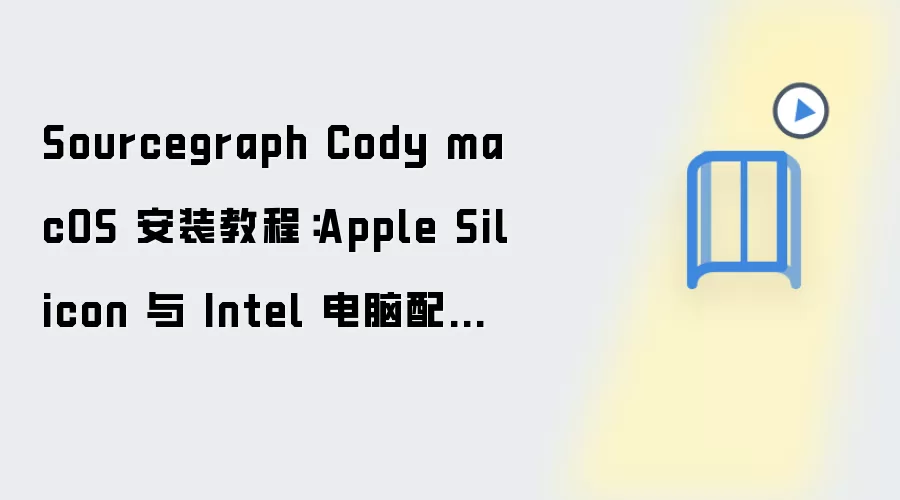 Sourcegraph Cody macOS 安装教程:Apple Silicon 与 Intel 电脑配置步骤整理