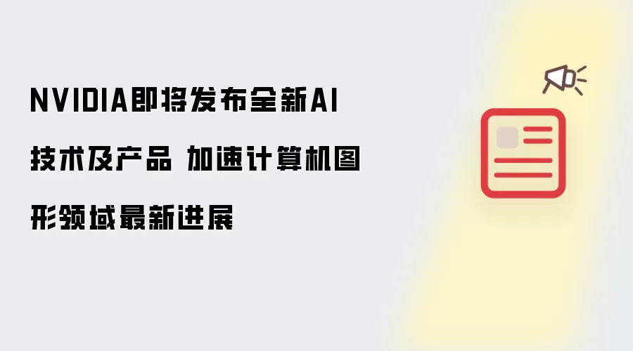 NVIDIA即将发布全新AI技术及产品 加速计算机图形领域最新进展