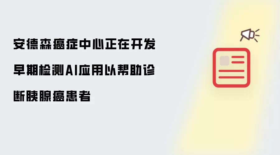安德森癌症中心正在开发早期检测AI应用以帮助诊断胰腺癌患者