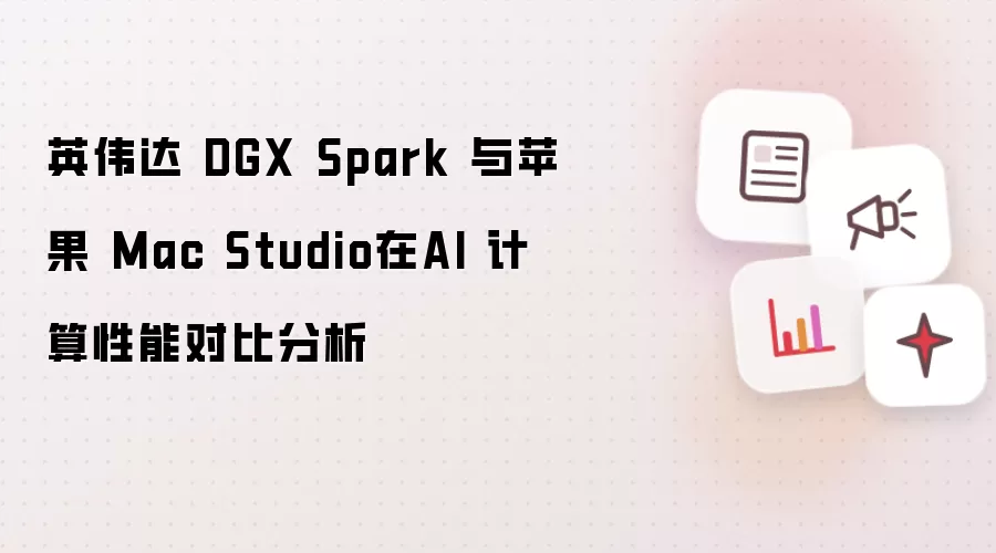英伟达 DGX Spark 与苹果 Mac Studio在AI 计算性能对比分析