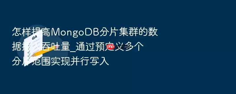 怎样提高MongoDB分片集群的数据插入吞吐量_通过预定义多个分片范围实现并行写入