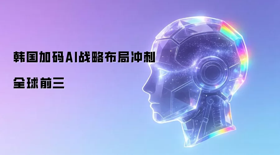 韩国加码AI战略布局冲刺全球前三