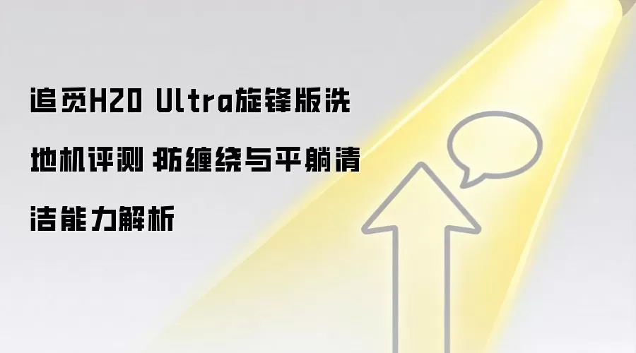 追觅H20 Ultra旋锋版洗地机评测:防缠绕与平躺清洁能力解析