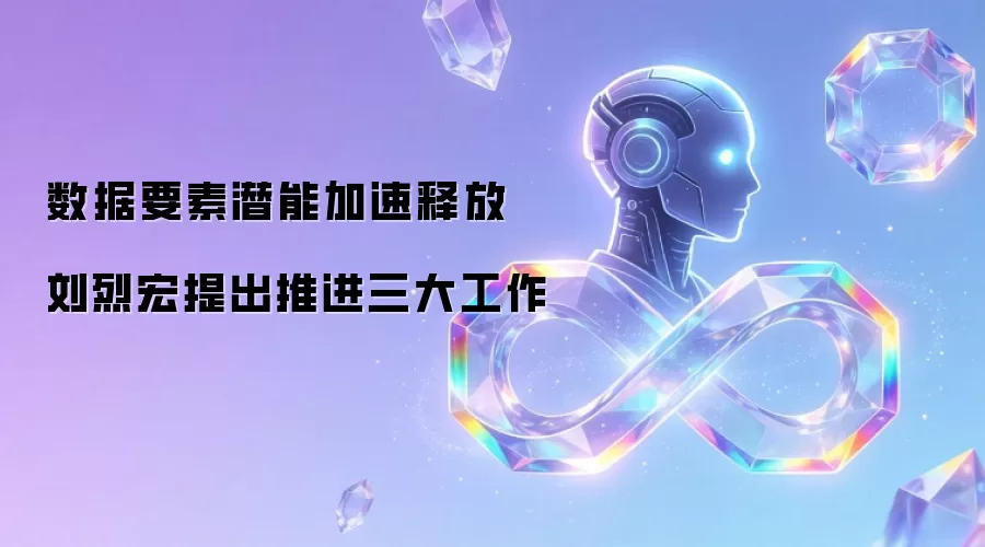 数据要素潜能加速释放 刘烈宏提出推进三大工作
