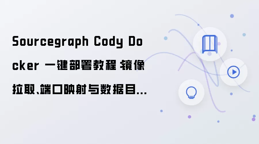 Sourcegraph Cody Docker 一键部署教程:镜像拉取、端口映射与数据目录配置