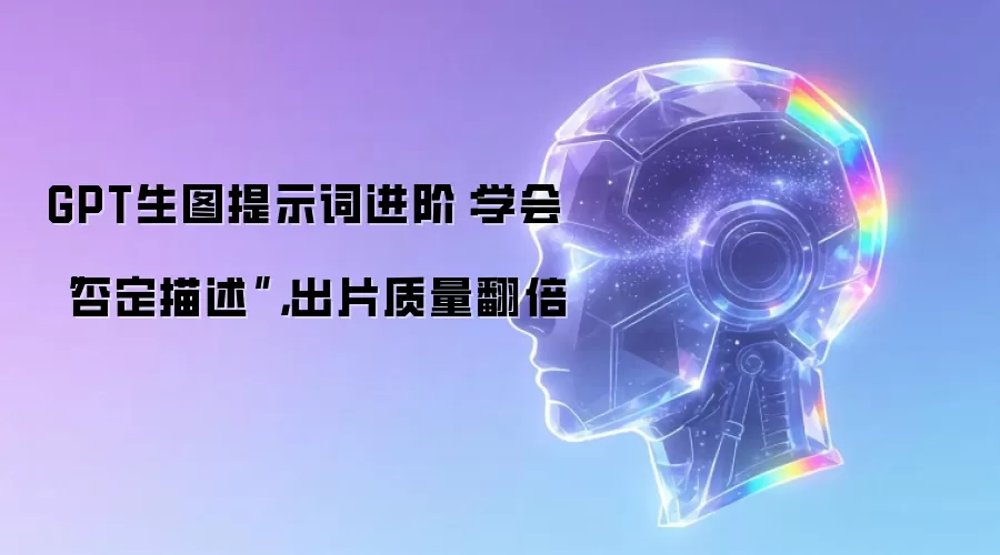 GPT生图提示词进阶:学会“否定描述”,出片质量翻倍