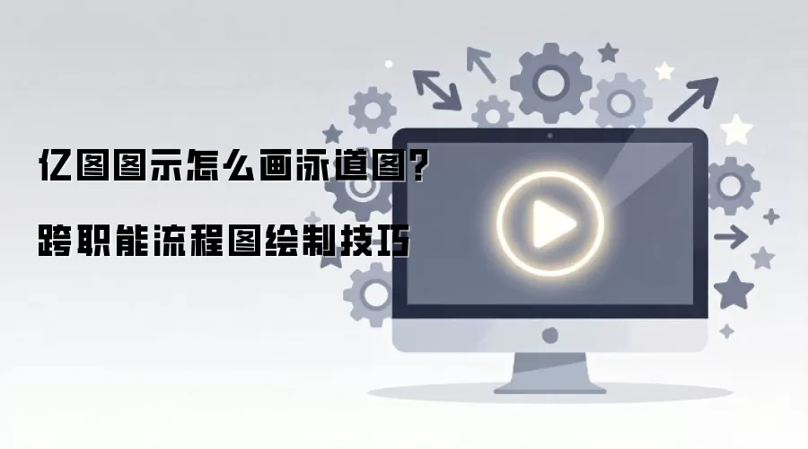 亿图图示怎么画泳道图?跨职能流程图绘制技巧