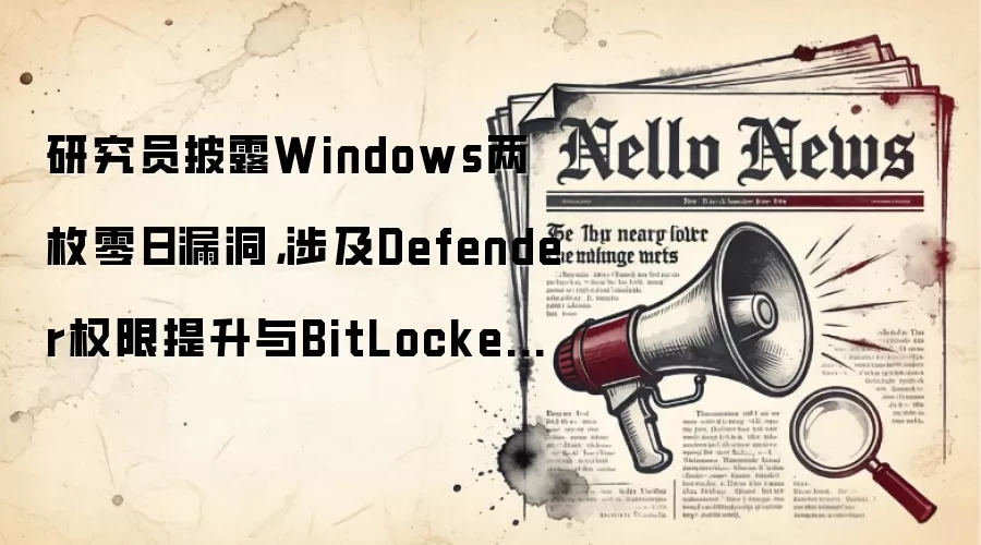 研究员披露Windows两枚零日漏洞,涉及Defender权限提升与BitLocker绕过