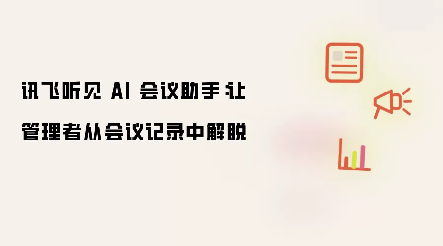 讯飞听见 AI 会议助手:让管理者从会议记录中解脱