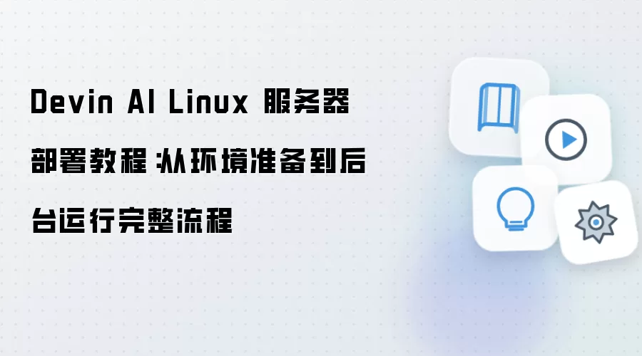 Devin AI Linux 服务器部署教程:从环境准备到后台运行完整流程