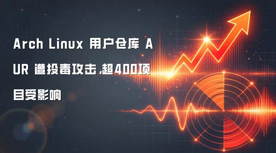Arch Linux 用户仓库 AUR 遭投毒攻击,超400项目受影响