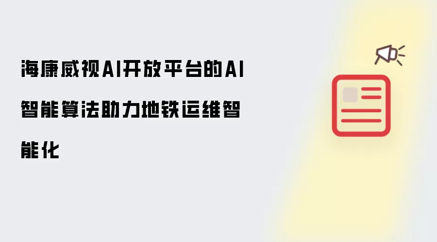 海康威视AI开放平台的AI智能算法助力地铁运维智能化