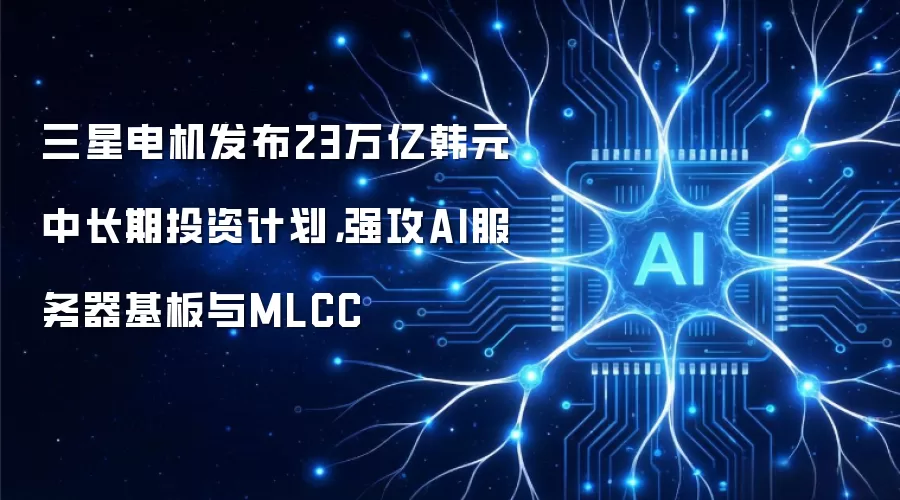 三星电机发布23万亿韩元中长期投资计划,强攻AI服务器基板与MLCC