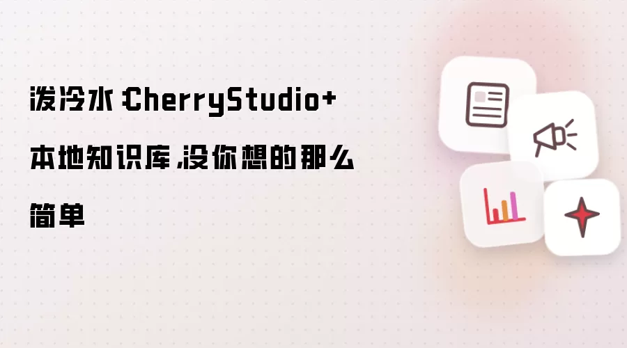 泼冷水:CherryStudio+本地知识库,没你想的那么简单