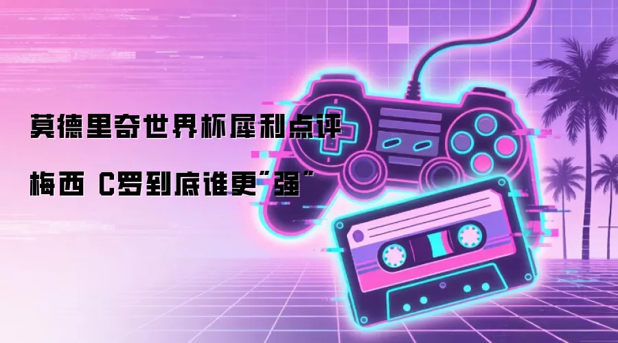 莫德里奇世界杯犀利点评 梅西 C罗到底谁更