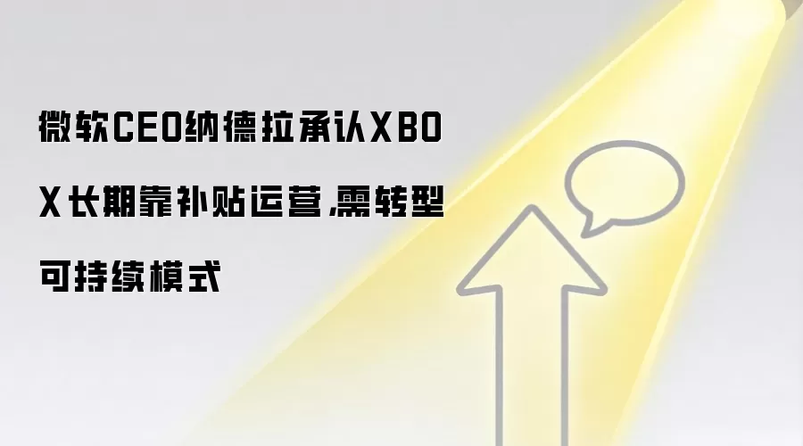 微软CEO纳德拉承认XBOX长期靠补贴运营,需转型可持续模式