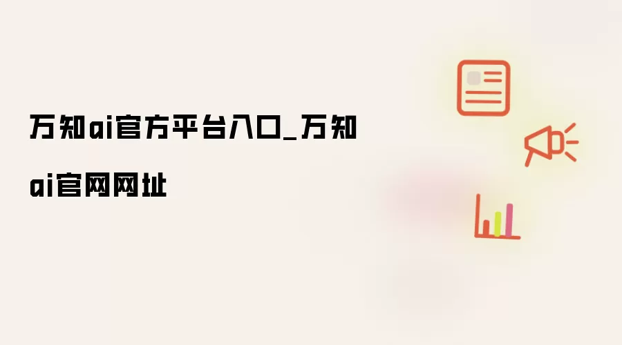 万知ai官方平台入口_万知ai官网网址