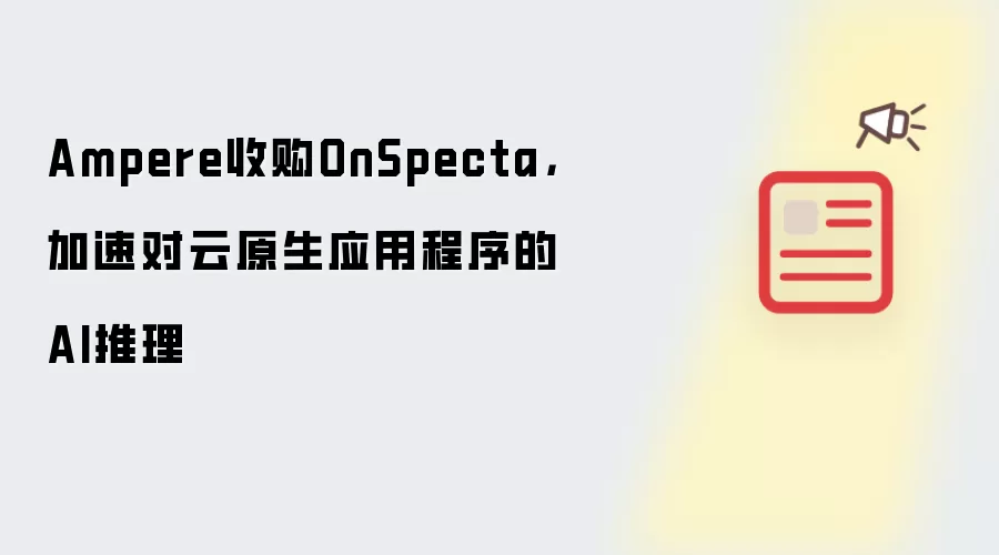 Ampere收购OnSpecta，加速对云原生应用程序的AI推理