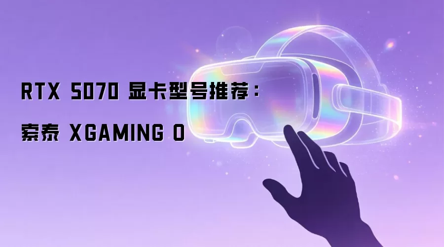 RTX 5070 显卡型号推荐:索泰 XGAMING O