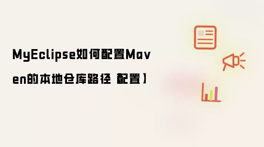 MyEclipse如何配置Ma ven的本地仓库路径【配置】