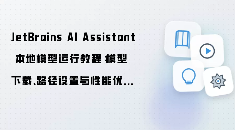 JetBrains AI Assistant 本地模型运行教程:模型下载、路径设置与性能优化指南