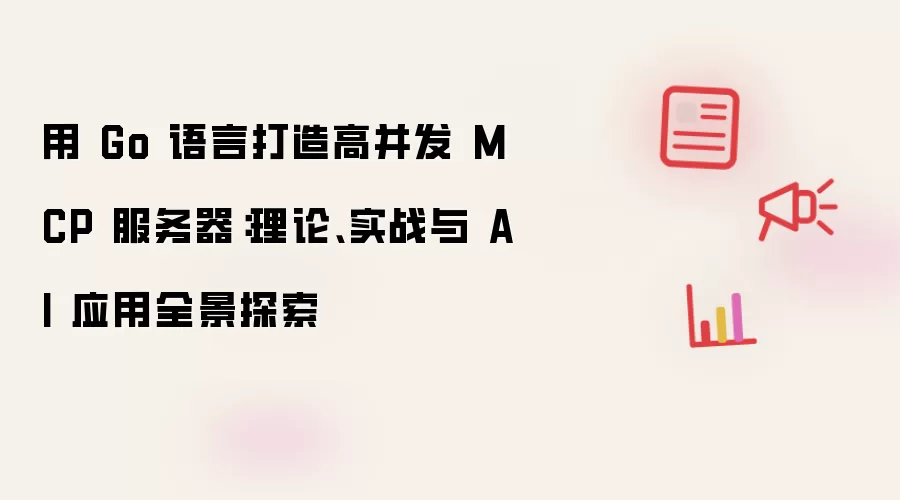 用 Go 语言打造高并发 MCP 服务器:理论、实战与 AI 应用全景探索