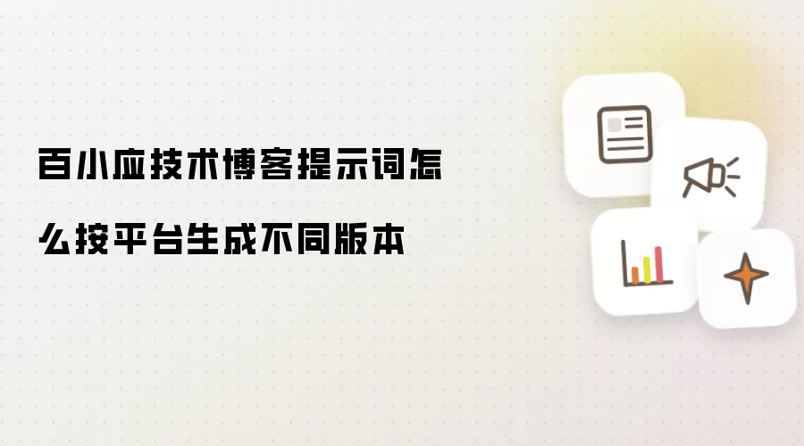 百小应技术博客提示词怎么按平台生成不同版本
