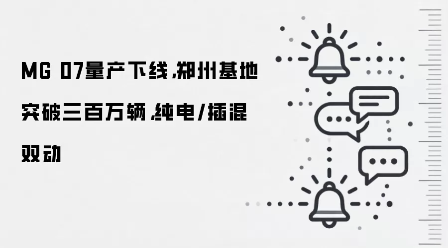 MG 07量产下线,郑州基地突破三百万辆,纯电/插混双动
