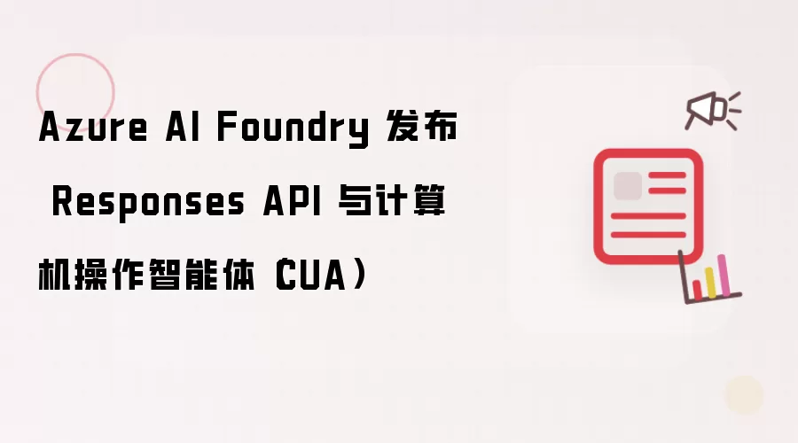 Azure AI Foundry 发布 Responses API 与计算机操作智能体(CUA)