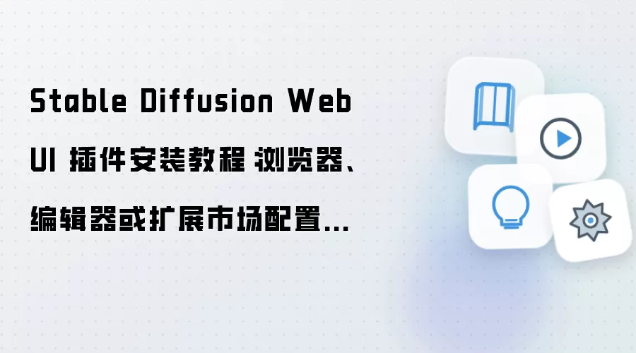 Stable Diffusion WebUI 插件安装教程:浏览器、编辑器或扩展市场配置全流程