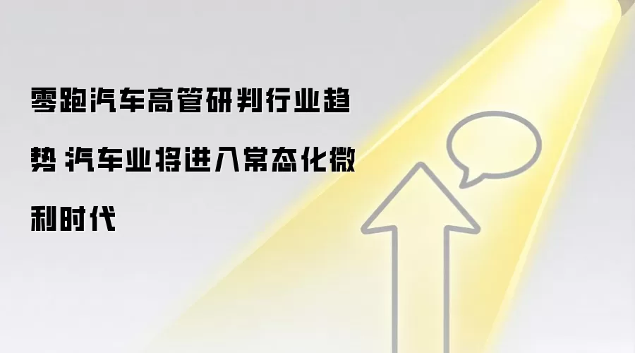 零跑汽车高管研判行业趋势:汽车业将进入常态化微利时代