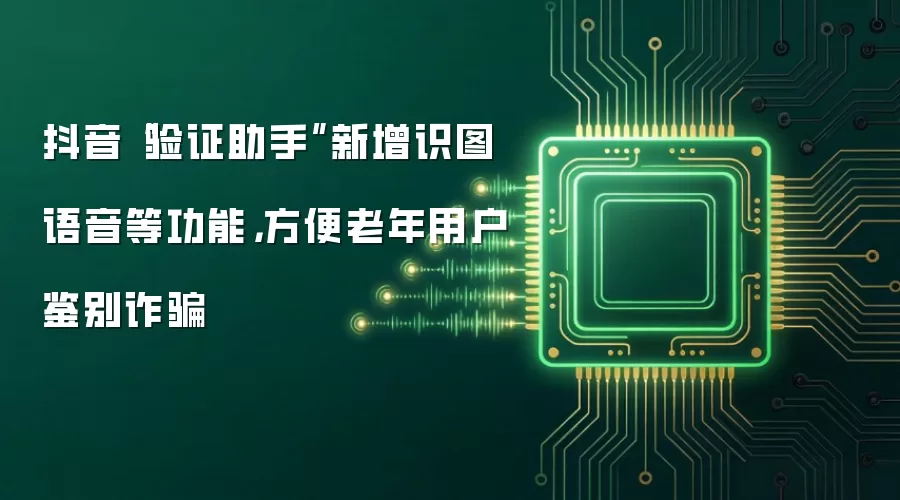 抖音“验证助手”新增识图语音等功能,方便老年用户鉴别反诈