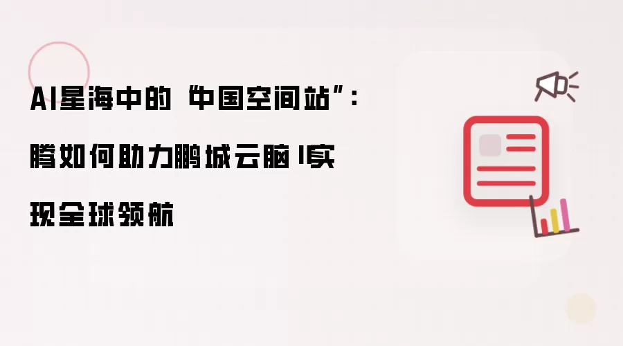 AI星海中的“中国空间站”:昇腾如何助力鹏城云脑Ⅱ实现全球领航