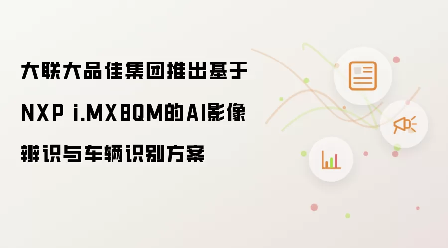 大联大品佳集团推出基于NXP i.MX8QM的AI影像辨识与车辆识别方案