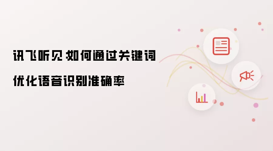 讯飞听见:如何通过关键词优化语音识别准确率