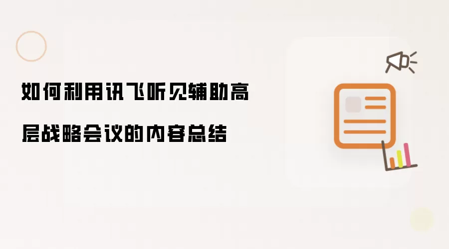 如何利用讯飞听见辅助高层战略会议的内容总结