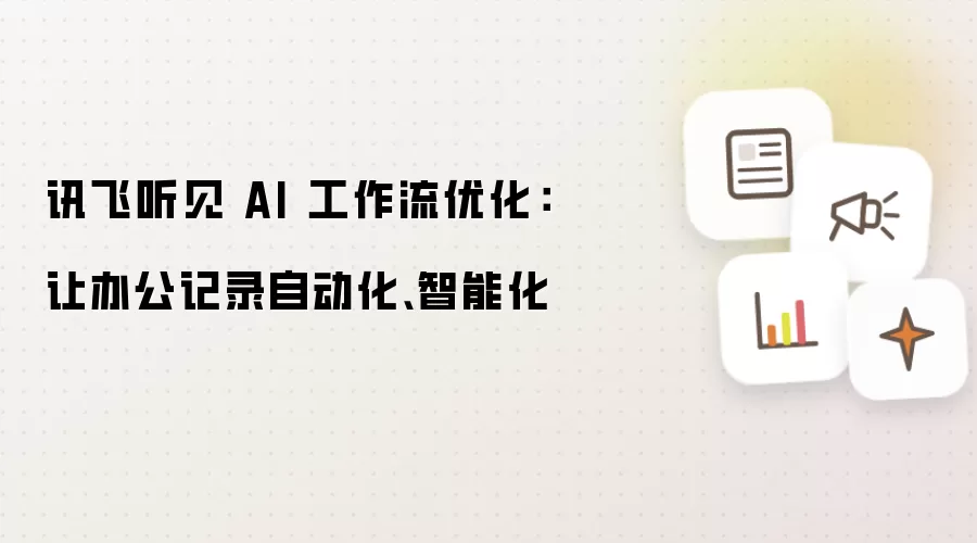 讯飞听见 AI 工作流优化:让办公记录自动化、智能化