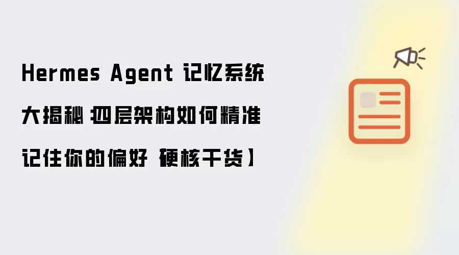 Hermes Agent 记忆系统大揭秘:四层架构如何精准记住你的偏好【硬核干货】