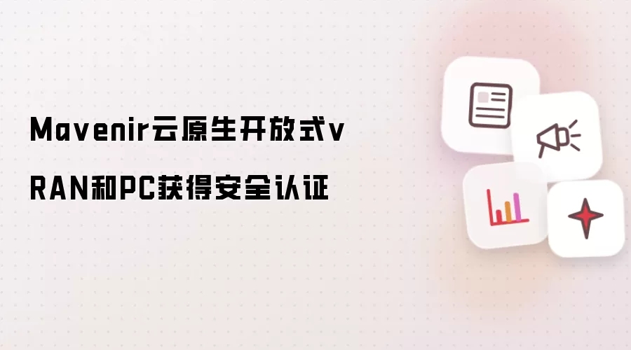 Ma venir云原生开放式vRAN和PC获得安全认证
