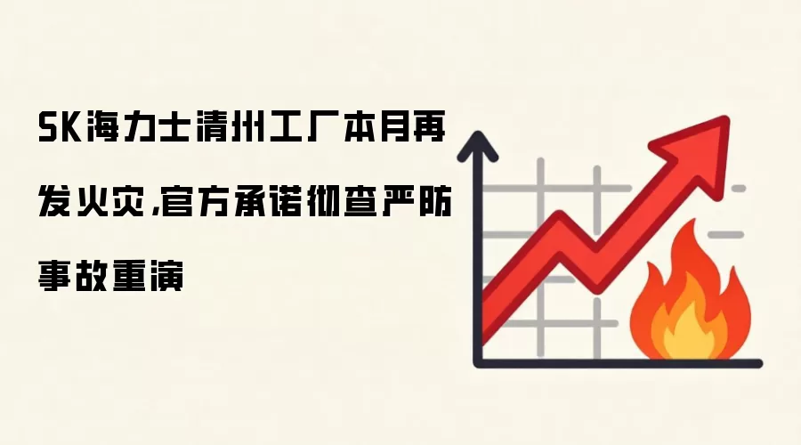 SK海力士清州工厂本月再发火灾,官方承诺彻查严防事故重演